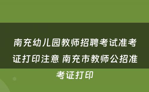 南充幼儿园教师招聘考试准考证打印注意 南充市教师公招准考证打印