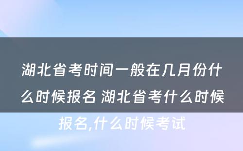 湖北省考时间一般在几月份什么时候报名 湖北省考什么时候报名,什么时候考试