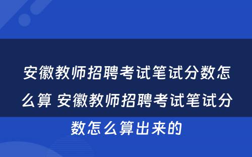 安徽教师招聘考试笔试分数怎么算 安徽教师招聘考试笔试分数怎么算出来的