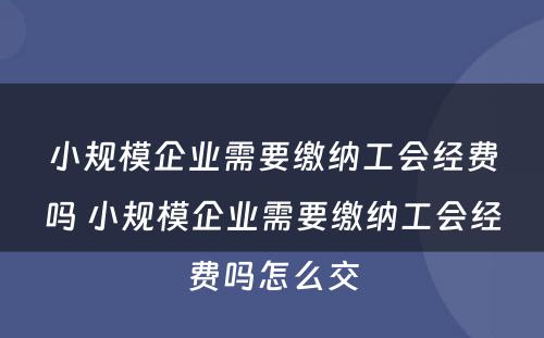 小规模企业需要缴纳工会经费吗 小规模企业需要缴纳工会经费吗怎么交