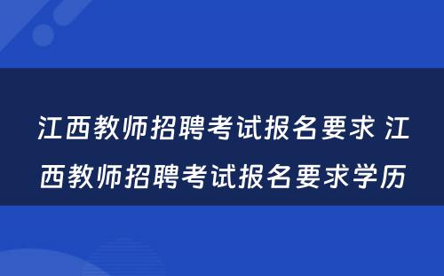 江西教师招聘考试报名要求 江西教师招聘考试报名要求学历