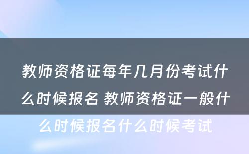 教师资格证每年几月份考试什么时候报名 教师资格证一般什么时候报名什么时候考试