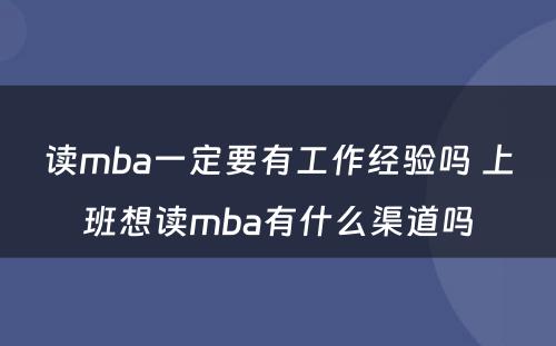 读mba一定要有工作经验吗 上班想读mba有什么渠道吗