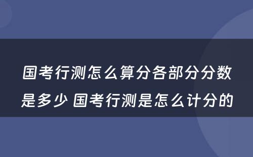 国考行测怎么算分各部分分数是多少 国考行测是怎么计分的