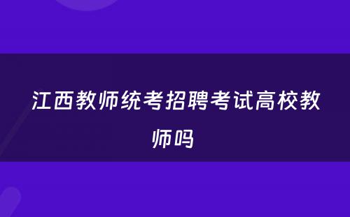 江西教师统考招聘考试高校教师吗 