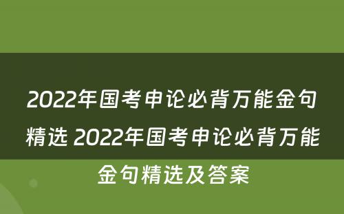 2022年国考申论必背万能金句精选 2022年国考申论必背万能金句精选及答案