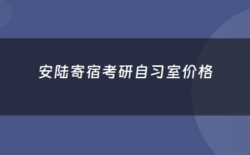 安陆寄宿考研自习室价格