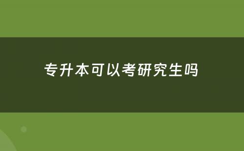 专升本可以考研究生吗 