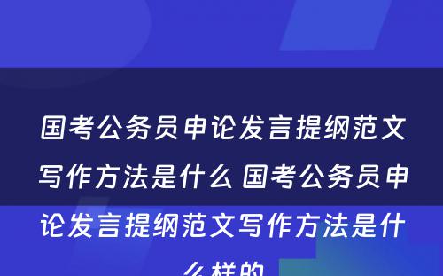 国考公务员申论发言提纲范文写作方法是什么 国考公务员申论发言提纲范文写作方法是什么样的