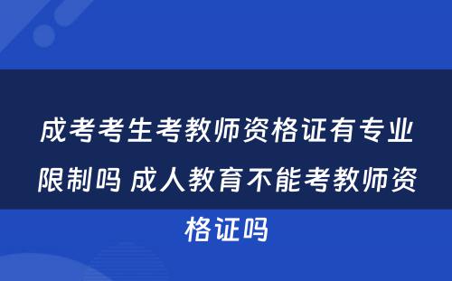 成考考生考教师资格证有专业限制吗 成人教育不能考教师资格证吗