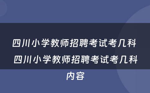 四川小学教师招聘考试考几科 四川小学教师招聘考试考几科内容