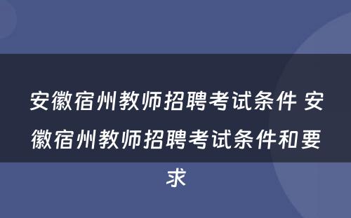 安徽宿州教师招聘考试条件 安徽宿州教师招聘考试条件和要求