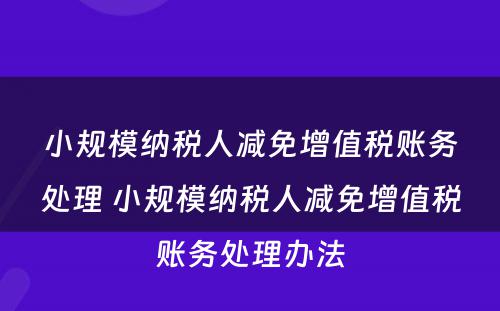 小规模纳税人减免增值税账务处理 小规模纳税人减免增值税账务处理办法