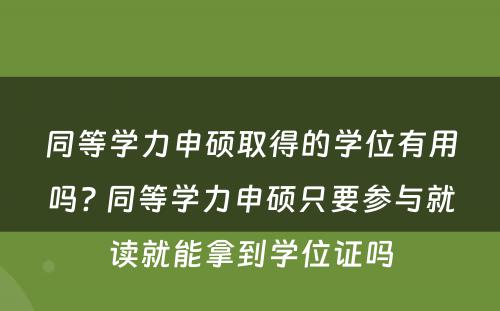 同等学力申硕取得的学位有用吗? 同等学力申硕只要参与就读就能拿到学位证吗