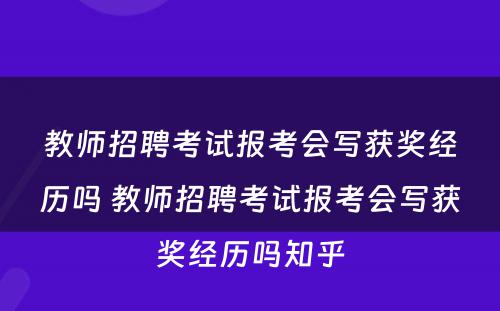 教师招聘考试报考会写获奖经历吗 教师招聘考试报考会写获奖经历吗知乎