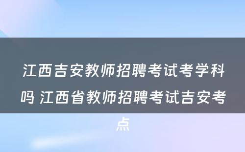 江西吉安教师招聘考试考学科吗 江西省教师招聘考试吉安考点