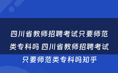 四川省教师招聘考试只要师范类专科吗 四川省教师招聘考试只要师范类专科吗知乎