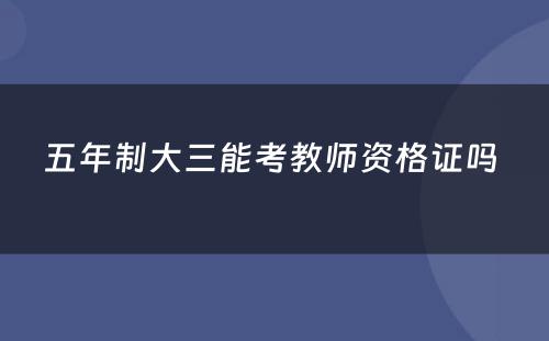 五年制大三能考教师资格证吗 