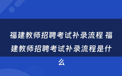 福建教师招聘考试补录流程 福建教师招聘考试补录流程是什么