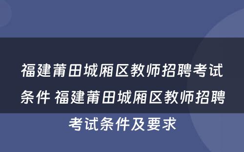 福建莆田城厢区教师招聘考试条件 福建莆田城厢区教师招聘考试条件及要求