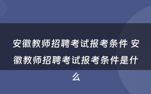 安徽教师招聘考试报考条件 安徽教师招聘考试报考条件是什么