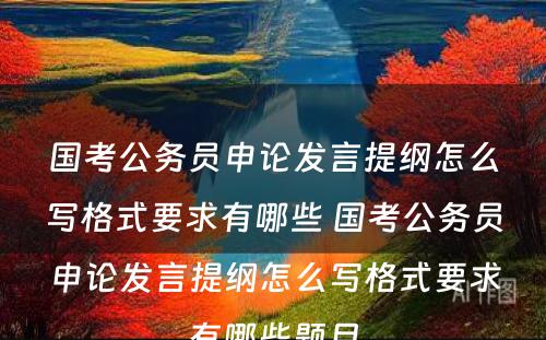 国考公务员申论发言提纲怎么写格式要求有哪些 国考公务员申论发言提纲怎么写格式要求有哪些题目