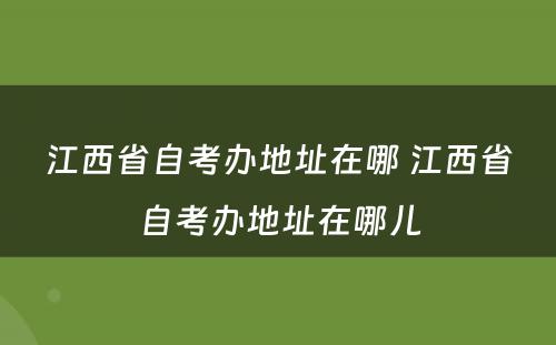 江西省自考办地址在哪 江西省自考办地址在哪儿