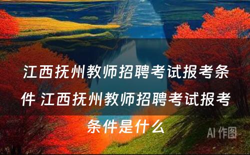 江西抚州教师招聘考试报考条件 江西抚州教师招聘考试报考条件是什么