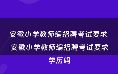 安徽小学教师编招聘考试要求 安徽小学教师编招聘考试要求学历吗