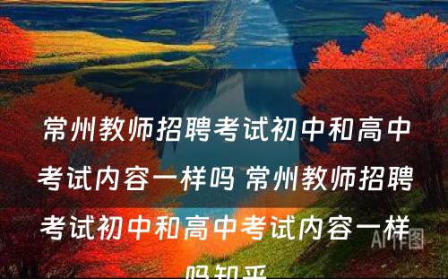 常州教师招聘考试初中和高中考试内容一样吗 常州教师招聘考试初中和高中考试内容一样吗知乎