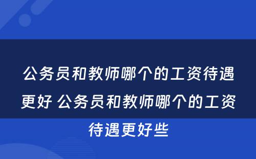 公务员和教师哪个的工资待遇更好 公务员和教师哪个的工资待遇更好些