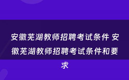 安徽芜湖教师招聘考试条件 安徽芜湖教师招聘考试条件和要求