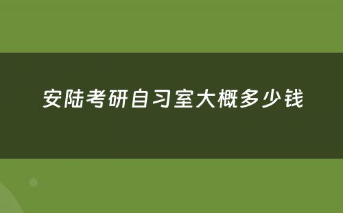 安陆考研自习室大概多少钱