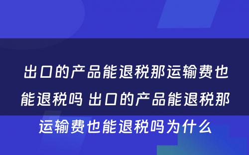 出口的产品能退税那运输费也能退税吗 出口的产品能退税那运输费也能退税吗为什么