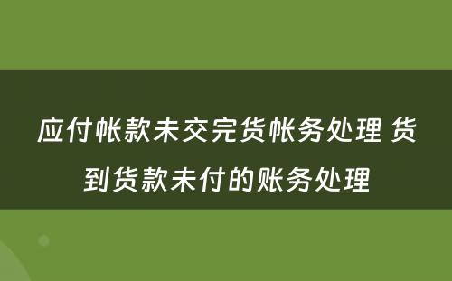 应付帐款未交完货帐务处理 货到货款未付的账务处理