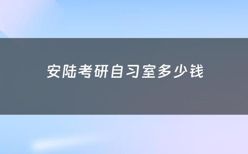 安陆考研自习室多少钱