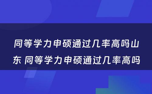 同等学力申硕通过几率高吗山东 同等学力申硕通过几率高吗