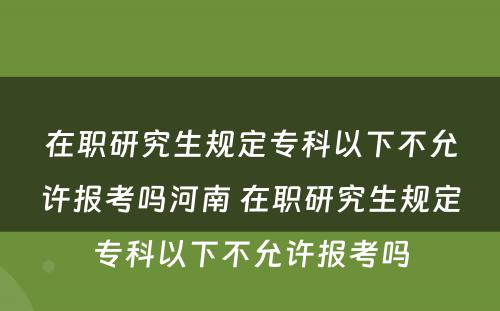 在职研究生规定专科以下不允许报考吗河南 在职研究生规定专科以下不允许报考吗