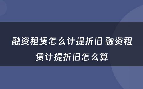 融资租赁怎么计提折旧 融资租赁计提折旧怎么算