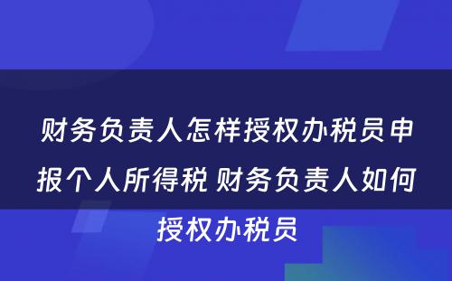 财务负责人怎样授权办税员申报个人所得税 财务负责人如何授权办税员