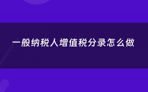 一般纳税人增值税分录怎么做 