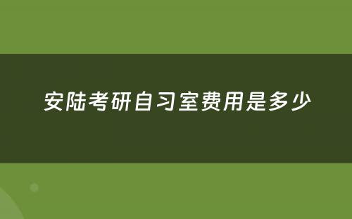 安陆考研自习室费用是多少