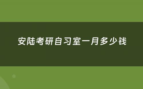 安陆考研自习室一月多少钱