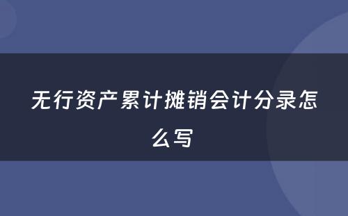 无行资产累计摊销会计分录怎么写 