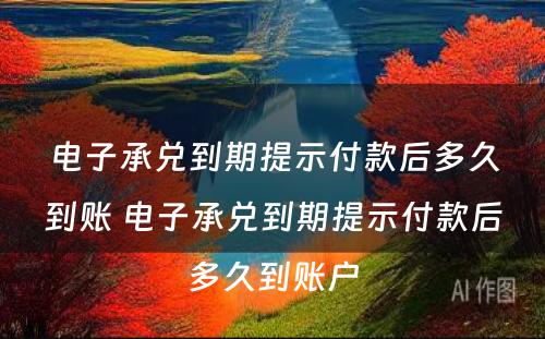 电子承兑到期提示付款后多久到账 电子承兑到期提示付款后多久到账户