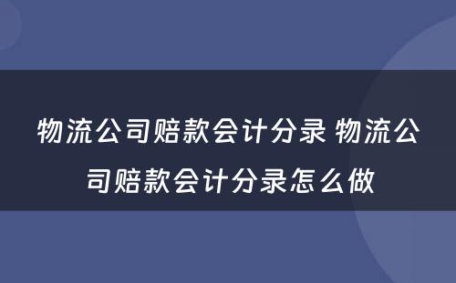 物流公司赔款会计分录 物流公司赔款会计分录怎么做
