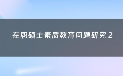  在职硕士素质教育问题研究 2