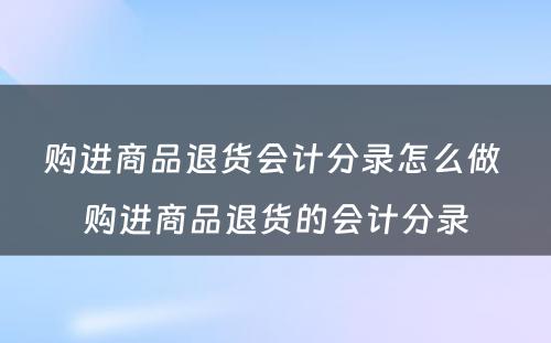 购进商品退货会计分录怎么做 购进商品退货的会计分录