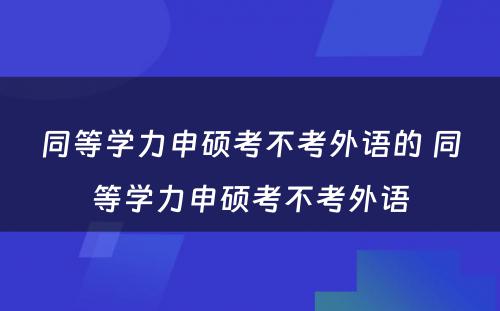 同等学力申硕考不考外语的 同等学力申硕考不考外语