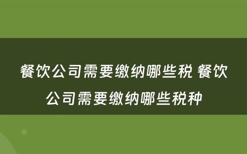 餐饮公司需要缴纳哪些税 餐饮公司需要缴纳哪些税种